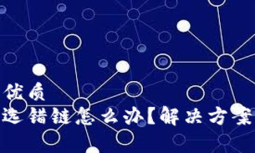 思考一个的优质
tp钱包转币选错链怎么办？解决方案与预防措施