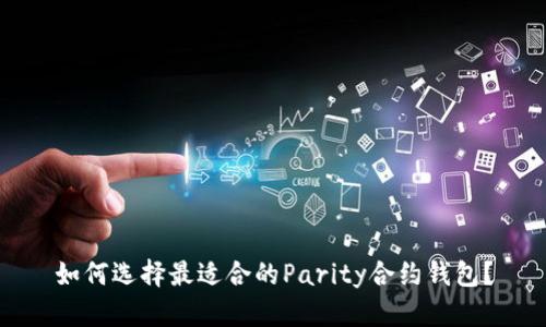 如何选择最适合的Parity合约钱包？