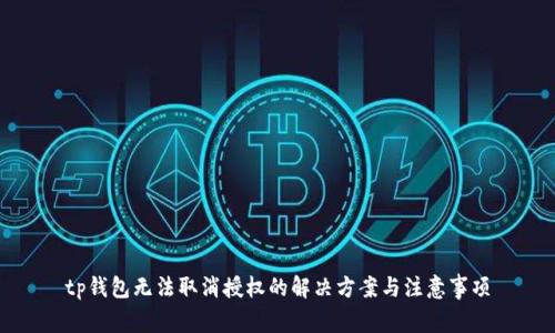 tp钱包无法取消授权的解决方案与注意事项
