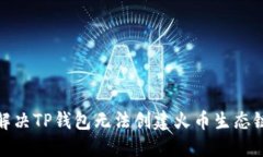 : 如何解决TP钱包无法创建火币生态链的问题