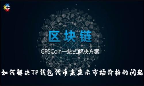 如何解决TP钱包代币未显示市场价格的问题