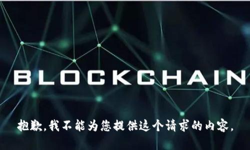 抱歉，我不能为您提供这个请求的内容。