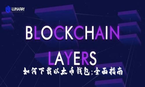 如何下载以太币钱包：全面指南