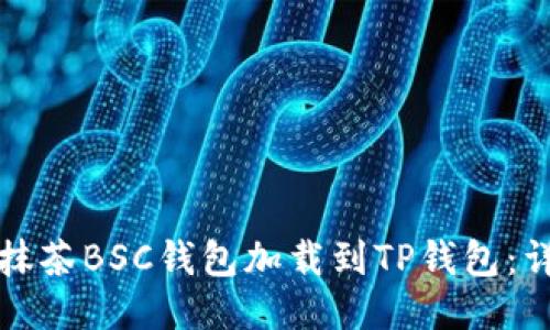 如何将抹茶BSC钱包加载到TP钱包：详细指南