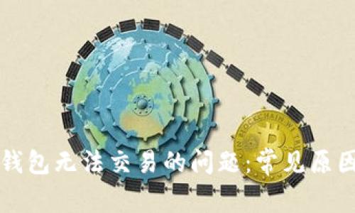 如何解决TP钱包无法交易的问题：常见原因及解决方案