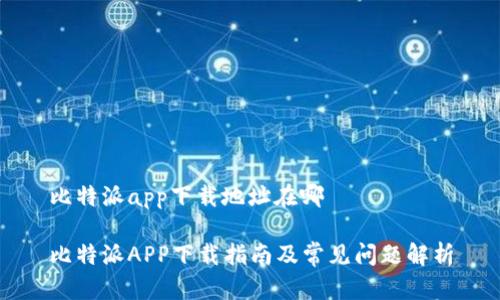 比特派app下载地址在哪

比特派APP下载指南及常见问题解析