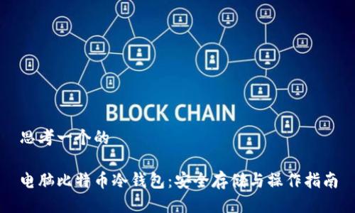 思考一个的
电脑比特币冷钱包:安全存储与操作指南