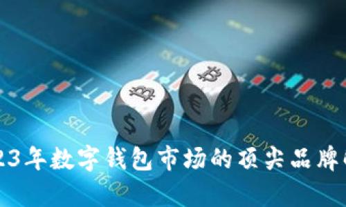 2023年数字钱包市场的顶尖品牌解析