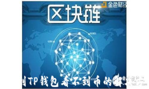 
提币到TP钱包看不到币的解决方法