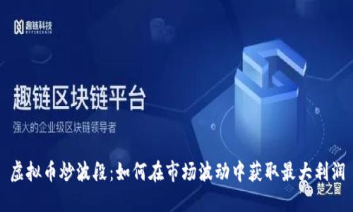 虚拟币炒波段：如何在市场波动中获取最大利润