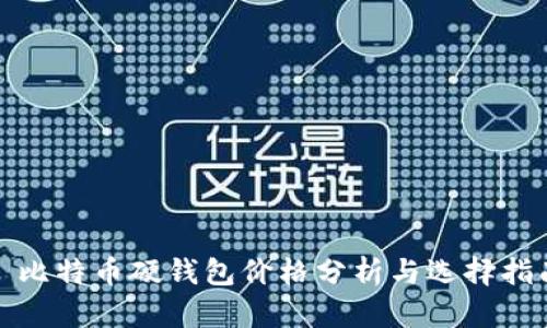 : 比特币硬钱包价格分析与选择指南