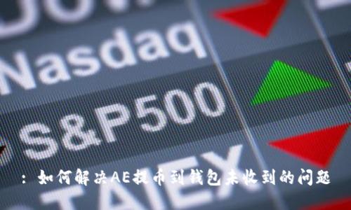 : 如何解决AE提币到钱包未收到的问题