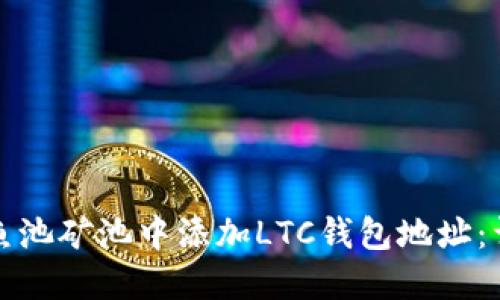 如何在鱼池矿池中添加LTC钱包地址：详细指南