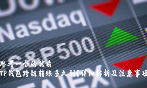 思考一个的优质
TP钱包跨链转账多久到？详细解析及注意事项