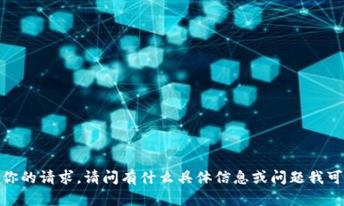 抱歉，我无法满足你的请求。请问有什么具体信息或问题我可以帮助你处理的？