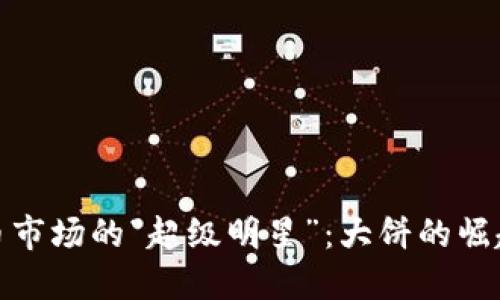 : 虚拟币市场的“超级明星”：大饼的崛起与未来