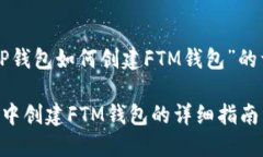 以下是关于“TP钱包如何创建FTM钱包”的详细内容
