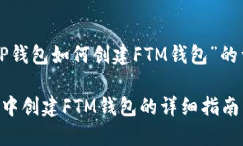 以下是关于“TP钱包如何创建FTM钱包”的详细内容概述。

如何在TP钱包中创建FTM钱包的详细指南