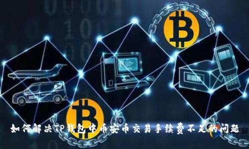如何解决TP钱包中币安币交易手续费不足的问题