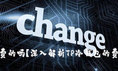 tp冷钱包是免费的吗？深入解析TP冷钱包的费用与使用体验