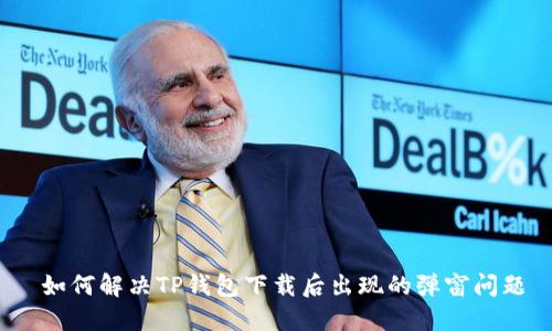  如何解决TP钱包下载后出现的弹窗问题