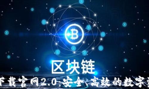
以太坊钱包下载官网2.0：安全、高效的数字资产管理工具