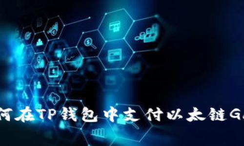 优质如何在TP钱包中支付以太链Gas费用？