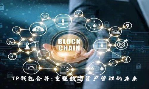 TP钱包合并：重塑数字资产管理的未来