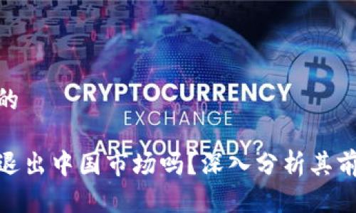 思考一个的

TP钱包会退出中国市场吗？深入分析其前景与影响