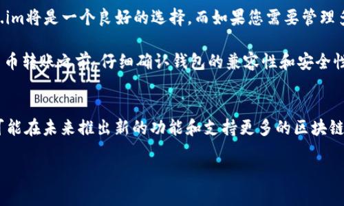 Token.im和TP钱包是两种不同的加密货币钱包，它们各自支持的区块链和代币可能会有所不同。以下是一些关键点，可以帮助您了解这两款钱包的兼容性：

钱包概述
Token.im 是一个以太坊和以太坊兼容的链的钱包，支持ERC-20代币、以及其他多个基于以太坊的项目。而TP钱包则是一个多链钱包，旨在支持多种区块链的代币，特别是在去中心化交易平台（DEX）和去中心化金融（DeFi）应用中得到广泛应用。

支持的代币和区块链
Token.im 主要支持与以太坊及其生态系统兼容的代币。如果您持有的资产是ERC-20代币，Token.im 应该能够很好的支持这些代币。此外，它还支持一些以太坊侧链和Layer 2解决方案。

与此同时，TP钱包支持多种区块链，包括以太坊、波场、EOS、Binance Smart Chain（BSC）、Polygon等。通过这一特点，TP钱包能够为用户提供更多的场景选项和更高的灵活性。

转账和互操作性
在某些情况下，如果您希望将Token.im中的代币转移到TP钱包，您需要确认这些代币是否被TP钱包支持。如果代币在两个钱包中都支持，您可以通过相应的地址进行转账。通常，在进行转账之前，您需要确认相关的网络费用以及确认转账的网络是否一致。

使用体验
在用户体验方面，Token.im及TP钱包都有各自的优势。Token.im 的用户界面简洁易用，适合新手用户。而TP钱包支持多链交互，适合那些希望进行多种区块链操作的用户。

安全性考虑
无论选择哪种钱包，安全性都是最重要的考虑因素。在使用Token.im或者TP钱包时，确保您采取适当的安全措施，比如启用双重身份验证、定期更新钱包软件等。同时，建议您将私钥保存在安全的地方，切勿随意分享。

总结
总的来说，Token.im和TP钱包各具特色，适合不同类型的用户。如果您的资产主要是ERC-20代币，Token.im将是一个良好的选择。而如果您需要管理多个区块链的资产，TP钱包可能更符合您的需求。

在选择使用哪种钱包时，考虑到您个人的需求和资产组合是至关重要的。因此，建议您在进行任何加密货币转账之前，仔细确认钱包的兼容性和安全性。

未来展望
随着加密货币市场的迅速发展，钱包的功能和支持范围也在不断扩展。无论是Token.im还是TP钱包，都可能在未来推出新的功能和支持更多的区块链。关注这些变化，将有助于用户做出更加明智的选择。

希望以上信息能帮您更好地理解Token.im和TP钱包之间的关系。如果您还有其他问题，欢迎随时询问！