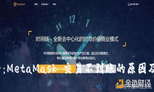 2025必看：MetaMask 交易不到账的原因及解决方案