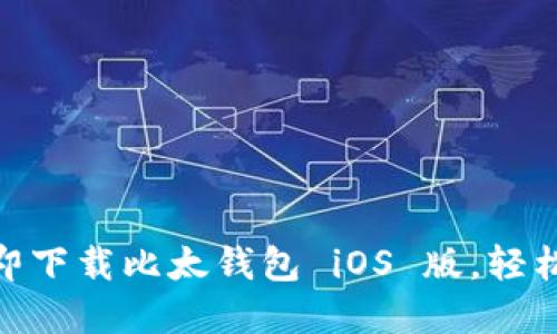 2025必看：如何立即下载比太钱包 iOS 版，轻松管理你的数字资产
