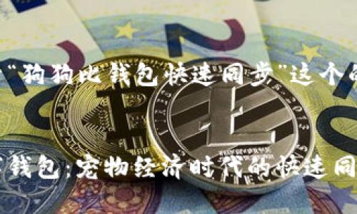 下面是关于“狗狗比钱包快速同步”这个的内容示例。

:
狗狗与数字钱包：宠物经济时代的快速同步